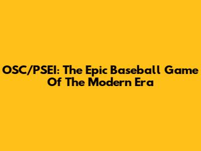 OSC/PSEI: The Epic Baseball Game Of The Modern Era