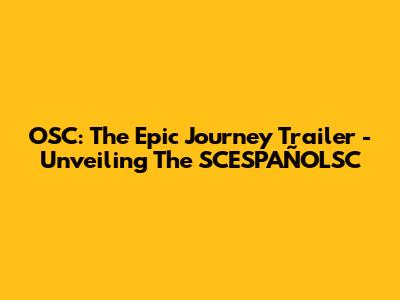 OSC: The Epic Journey Trailer - Unveiling The SCESPAÑOLSC