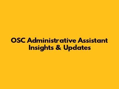 OSC Administrative Assistant Insights & Updates