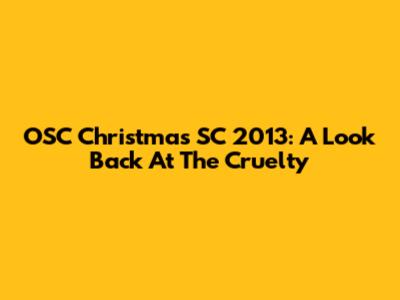 OSC Christmas SC 2013: A Look Back At The Cruelty