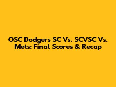 OSC Dodgers SC Vs. SCVSC Vs. Mets: Final Scores & Recap