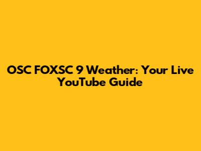 OSC FOXSC 9 Weather: Your Live YouTube Guide