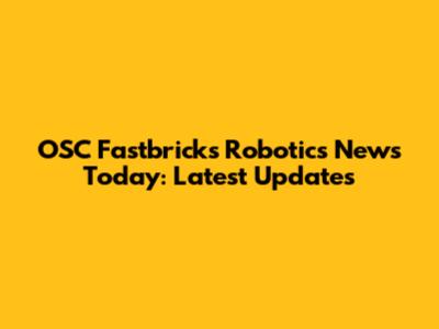 OSC Fastbricks Robotics News Today: Latest Updates
