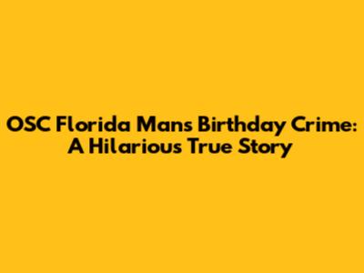 OSC Florida Man's Birthday Crime: A Hilarious True Story