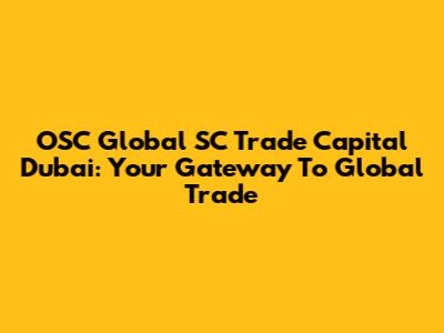 OSC Global SC Trade Capital Dubai: Your Gateway To Global Trade