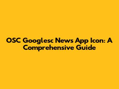 OSC Googlesc News App Icon: A Comprehensive Guide