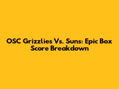 OSC Grizzlies Vs. Suns: Epic Box Score Breakdown