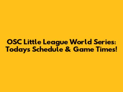 OSC Little League World Series: Today's Schedule & Game Times!