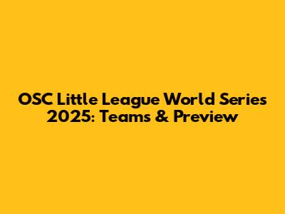 OSC Little League World Series 2025: Teams & Preview