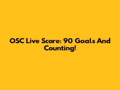 OSC Live Score: 90 Goals And Counting!