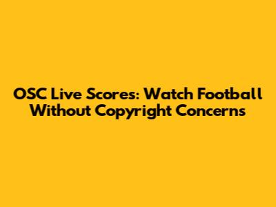 OSC Live Scores: Watch Football Without Copyright Concerns