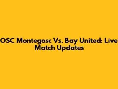 OSC Montegosc Vs. Bay United: Live Match Updates