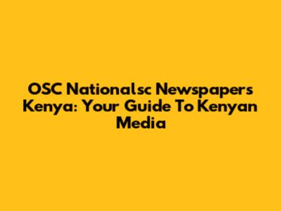 OSC Nationalsc Newspapers Kenya: Your Guide To Kenyan Media