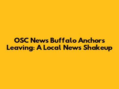 OSC News Buffalo Anchors Leaving: A Local News Shakeup