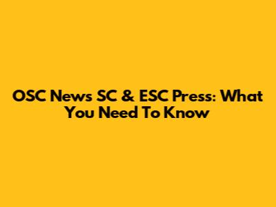 OSC News SC & ESC Press: What You Need To Know