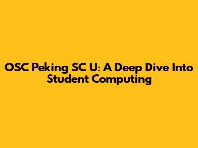 OSC Peking SC U: A Deep Dive Into Student Computing