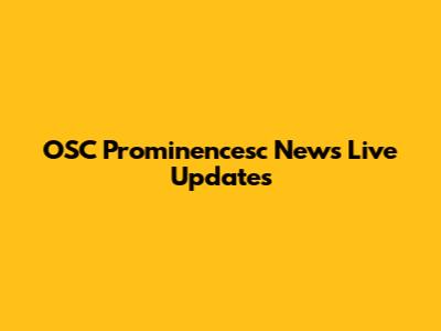 OSC Prominencesc News Live Updates