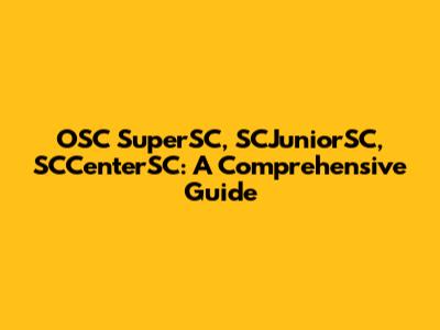 OSC SuperSC, SCJuniorSC, SCCenterSC: A Comprehensive Guide
