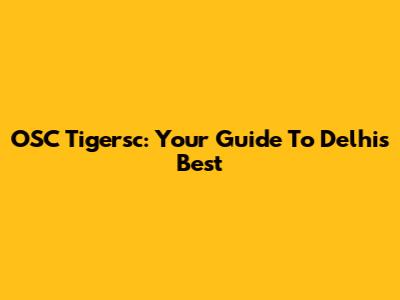 OSC Tigersc: Your Guide To Delhi's Best