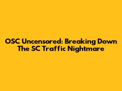 OSC Uncensored: Breaking Down The SC Traffic Nightmare