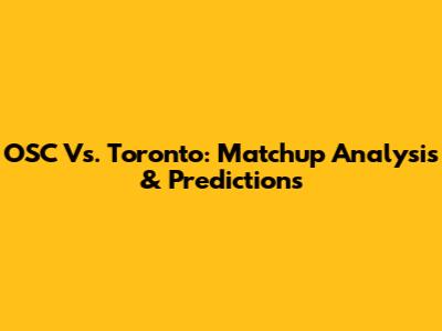 OSC Vs. Toronto: Matchup Analysis & Predictions
