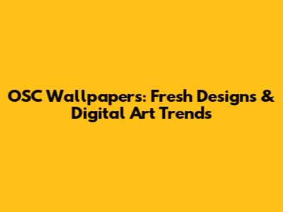 OSC Wallpapers: Fresh Designs & Digital Art Trends