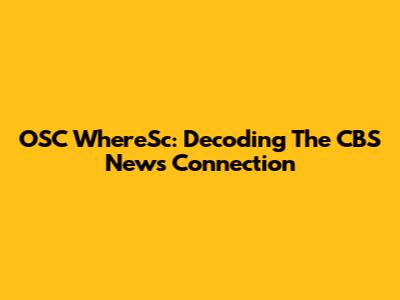 OSC WhereSc: Decoding The CBS News Connection