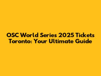 OSC World Series 2025 Tickets Toronto: Your Ultimate Guide