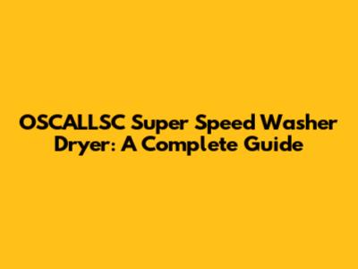 OSCALLSC Super Speed Washer Dryer: A Complete Guide