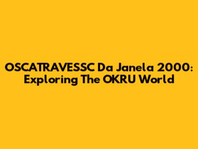 OSCATRAVESSC Da Janela 2000: Exploring The OKRU World