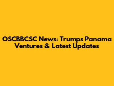OSCBBCSC News: Trump's Panama Ventures & Latest Updates