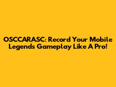 OSCCARASC: Record Your Mobile Legends Gameplay Like A Pro!