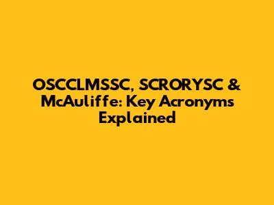 OSCCLMSSC, SCRORYSC & McAuliffe: Key Acronyms Explained