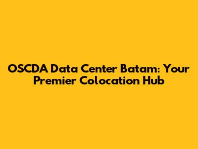 OSCDA Data Center Batam: Your Premier Colocation Hub