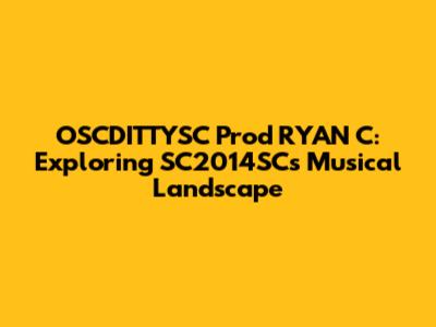 OSCDITTYSC Prod RYAN C: Exploring SC2014SC's Musical Landscape