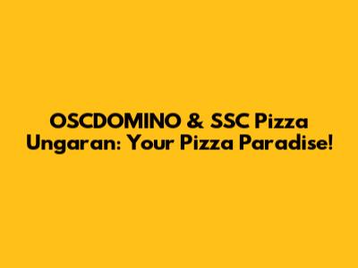 OSCDOMINO & SSC Pizza Ungaran: Your Pizza Paradise!