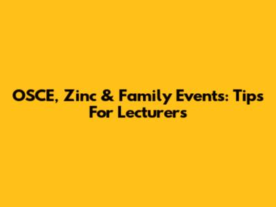 OSCE, Zinc & Family Events: Tips For Lecturers