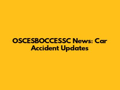 OSCESBOCCESSC News: Car Accident Updates
