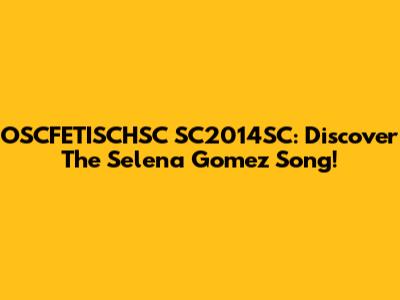 OSCFETISCHSC SC2014SC: Discover The Selena Gomez Song!