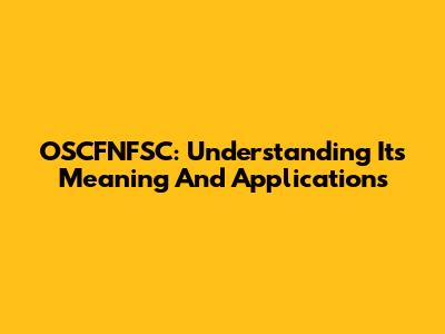 OSCFNFSC: Understanding Its Meaning And Applications