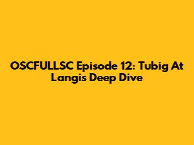 OSCFULLSC Episode 12: "Tubig At Langis" Deep Dive