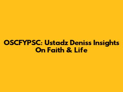OSCFYPSC: Ustadz Denis's Insights On Faith & Life