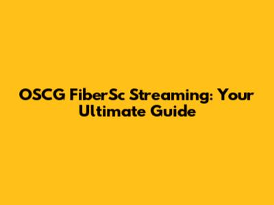 OSCG FiberSc Streaming: Your Ultimate Guide