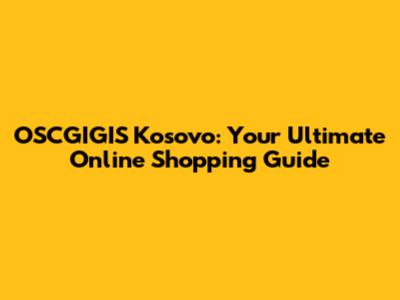 OSCGIGIS Kosovo: Your Ultimate Online Shopping Guide