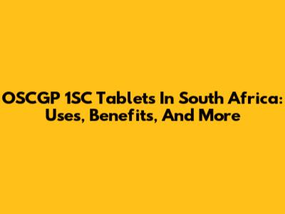 OSCGP 1SC Tablets In South Africa: Uses, Benefits, And More