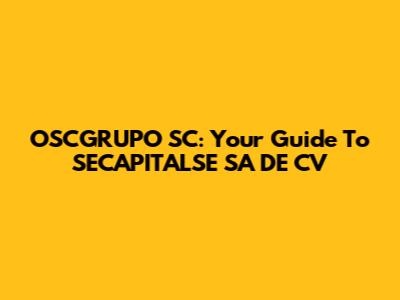 OSCGRUPO SC: Your Guide To SECAPITALSE SA DE CV