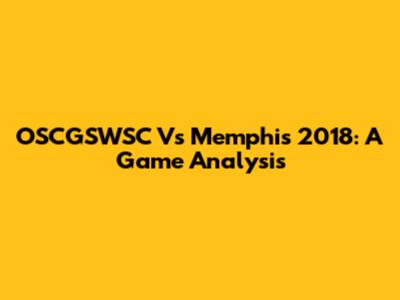 OSCGSWSC Vs Memphis 2018: A Game Analysis