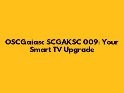 OSCGaiasc SCGAKSC 009: Your Smart TV Upgrade