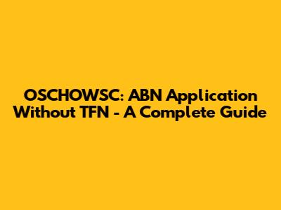 OSCHOWSC: ABN Application Without TFN - A Complete Guide
