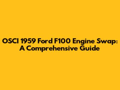 OSCI 1959 Ford F100 Engine Swap: A Comprehensive Guide